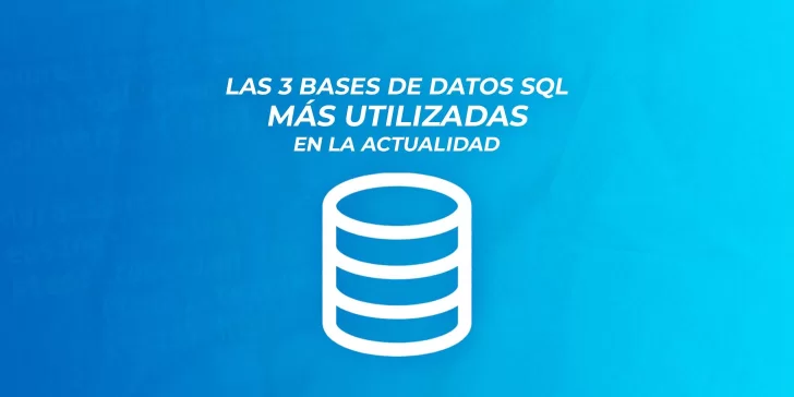 Las 3 bases de datos SQL más utilizadas en el mundo empresarial y no empresarial